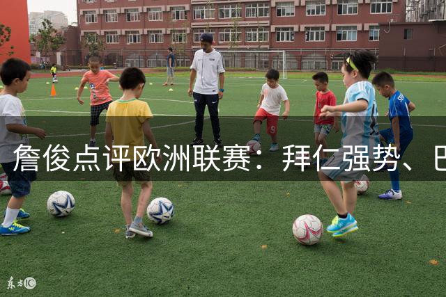 詹俊点评欧洲联赛：拜仁强势、巴黎困境、曼城复苏